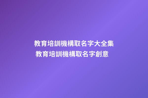 教育培訓機構取名字大全集 教育培訓機構取名字創意-第1張-公司起名-玄機派